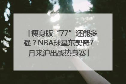 瘦身版“77”还能多强？NBA球星东契奇7月来沪出战热身赛