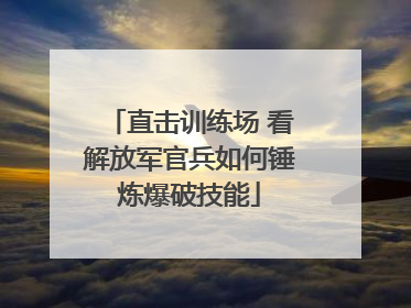 直击训练场 看解放军官兵如何锤炼爆破技能