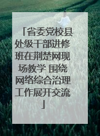 省委党校县处级干部进修班在荆楚网现场教学 围绕网络综合治理工作展开交流
