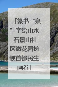 篆书“泉”字绘山水 石景山社区微花园扮靓首都民生画卷