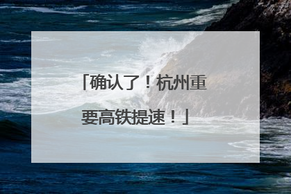 确认了！杭州重要高铁提速！