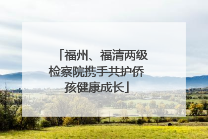 福州、福清两级检察院携手共护侨孩健康成长