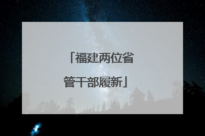 福建两位省管干部履新