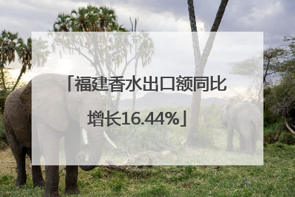 福建香水出口额同比增长16.44%