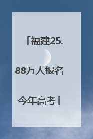 福建25.88万人报名今年高考