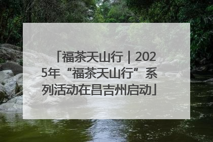 福茶天山行｜2025年“福茶天山行”系列活动在昌吉州启动