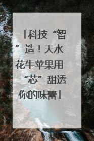 科技“智”造！天水花牛苹果用“芯”甜透你的味蕾