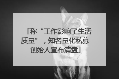 称“工作影响了生活质量”，知名量化私募创始人宣布清盘