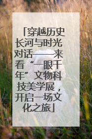 穿越历史长河与时光对话——来看“一眼千年”文物科技美学展，开启一场文化之旅