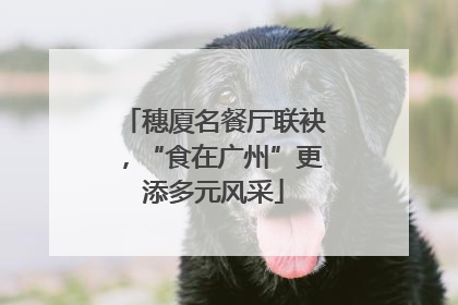 穗厦名餐厅联袂，“食在广州”更添多元风采
