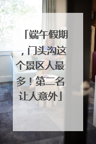 端午假期，门头沟这个景区人最多！第二名让人意外
