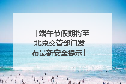 端午节假期将至 北京交管部门发布最新安全提示