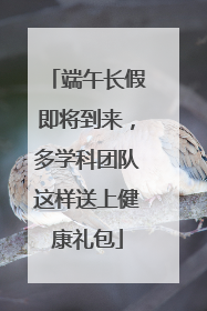 端午长假即将到来，多学科团队这样送上健康礼包