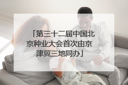 第三十二届中国北京种业大会首次由京津冀三地同办