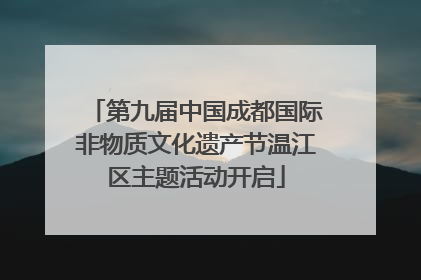 第九届中国成都国际非物质文化遗产节温江区主题活动开启