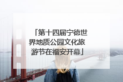 第十四届宁德世界地质公园文化旅游节在福安开幕