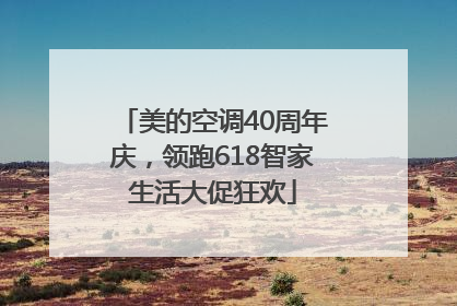 美的空调40周年庆，领跑618智家生活大促狂欢