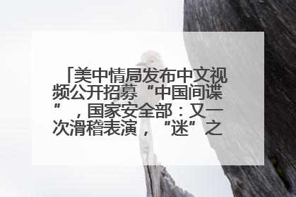 美中情局发布中文视频公开招募“中国间谍”，国家安全部：又一次滑稽表演，“迷”之操作沦为国际笑柄