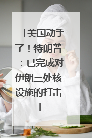 美国动手了！特朗普：已完成对伊朗三处核设施的打击