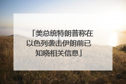 美总统特朗普称在以色列袭击伊朗前已知晓相关信息