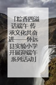 粽香四溢话端午 传承文化共奋进——怀远县实验小学开展迎端午系列活动