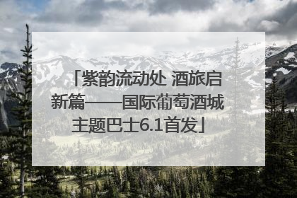 紫韵流动处 酒旅启新篇——国际葡萄酒城主题巴士6.1首发