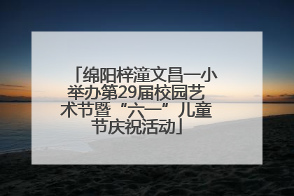 绵阳梓潼文昌一小举办第29届校园艺术节暨“六一”儿童节庆祝活动