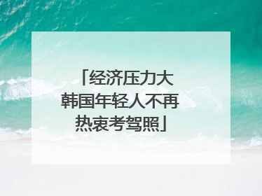 经济压力大 韩国年轻人不再热衷考驾照