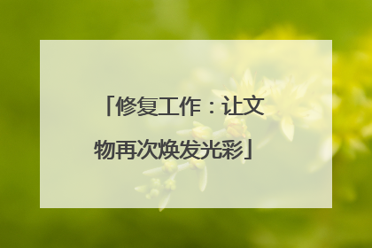 修复工作：让文物再次焕发光彩