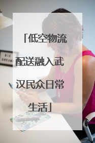 低空物流配送融入武汉民众日常生活