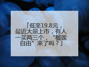 低至19.8元，最近大量上市，有人一买两三个，“榴莲自由”来了吗？