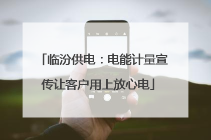 临汾供电：电能计量宣传让客户用上放心电