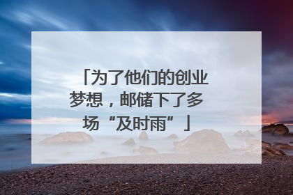 为了他们的创业梦想，邮储下了多场“及时雨”