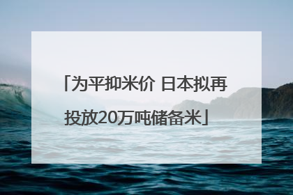 为平抑米价 日本拟再投放20万吨储备米