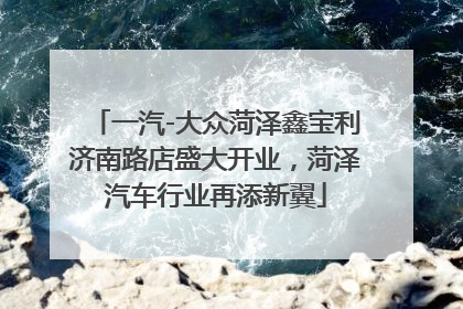 一汽-大众菏泽鑫宝利济南路店盛大开业，菏泽汽车行业再添新翼