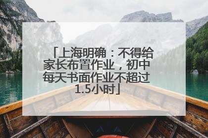 上海明确：不得给家长布置作业，初中每天书面作业不超过1.5小时