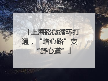 上海路微循环打通，“堵心路”变“舒心道”