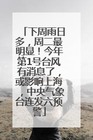 下周雨日多，周二最明显！今年第1号台风有消息了，或影响上海，中央气象台连发六预警