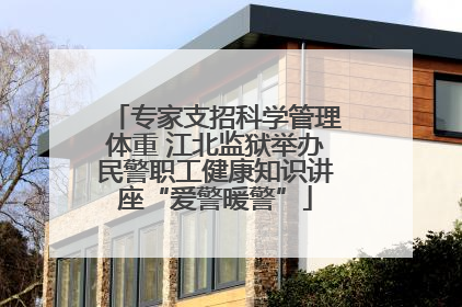 专家支招科学管理体重 江北监狱举办民警职工健康知识讲座“爱警暖警”