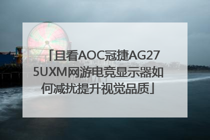 且看AOC冠捷AG275UXM网游电竞显示器如何减扰提升视觉品质