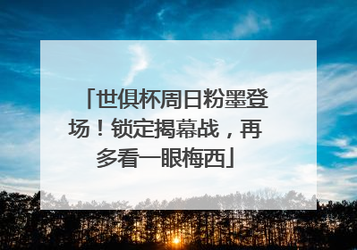 世俱杯周日粉墨登场！锁定揭幕战，再多看一眼梅西