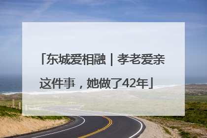 东城爱相融｜孝老爱亲这件事，她做了42年