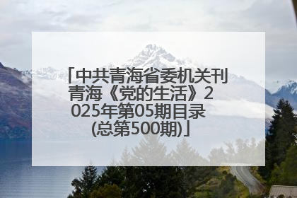 中共青海省委机关刊 青海《党的生活》2025年第05期目录 (总第500期)