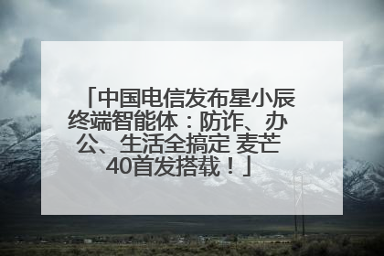 中国电信发布星小辰终端智能体：防诈、办公、生活全搞定 麦芒40首发搭载！