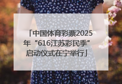 中国体育彩票2025年“616江苏彩民季”启动仪式在宁举行