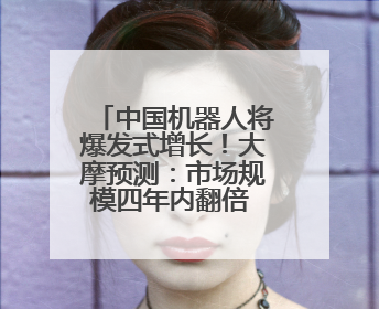 中国机器人将爆发式增长！大摩预测：市场规模四年内翻倍 占据全球统治地位