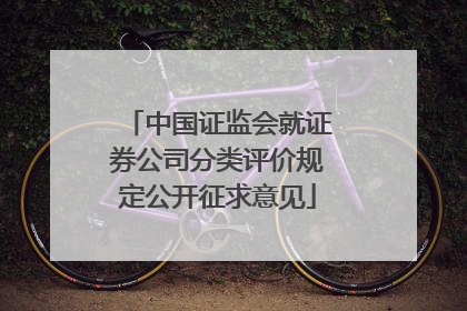中国证监会就证券公司分类评价规定公开征求意见