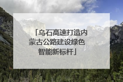乌石高速打造内蒙古公路建设绿色智能新标杆