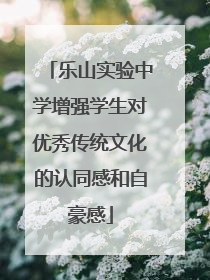 乐山实验中学增强学生对优秀传统文化的认同感和自豪感