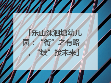 乐山洙泗塘幼儿园：“衔”之有略，“续”接未来